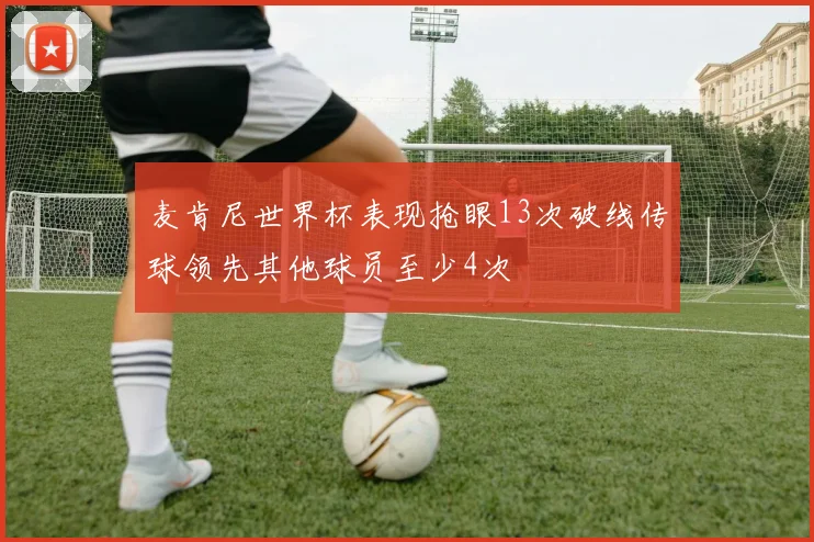 麦肯尼世界杯表现抢眼13次破线传球领先其他球员至少4次