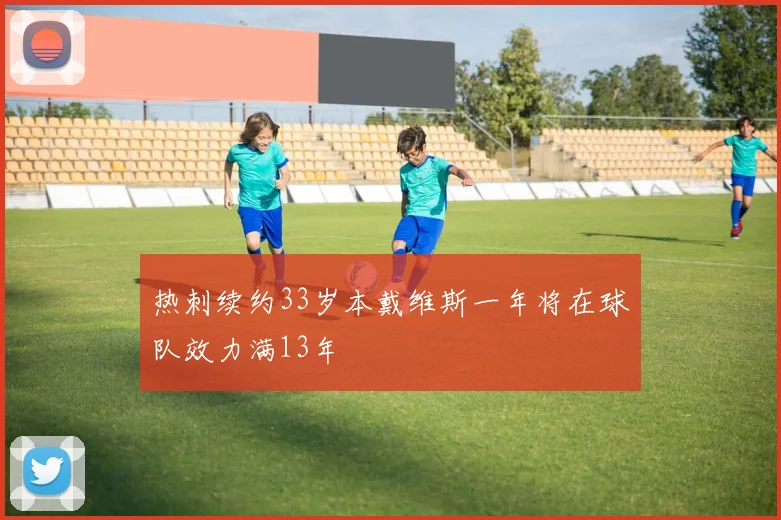 热刺续约33岁本戴维斯一年将在球队效力满13年