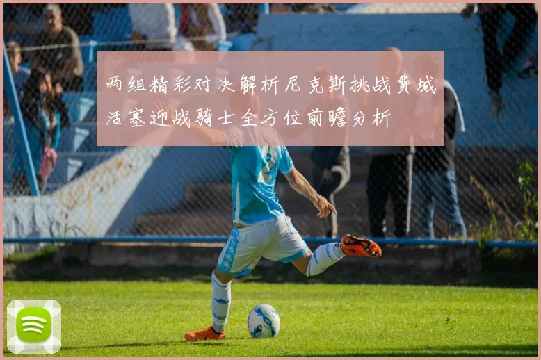 两组精彩对决解析尼克斯挑战费城活塞迎战骑士全方位前瞻分析