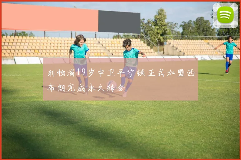 利物浦19岁中卫平宁顿正式加盟西布朗完成永久转会