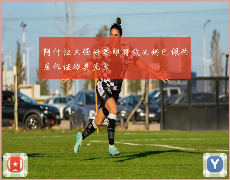阿什拉夫强奸案即将裁决姆巴佩两度作证称其无辜
