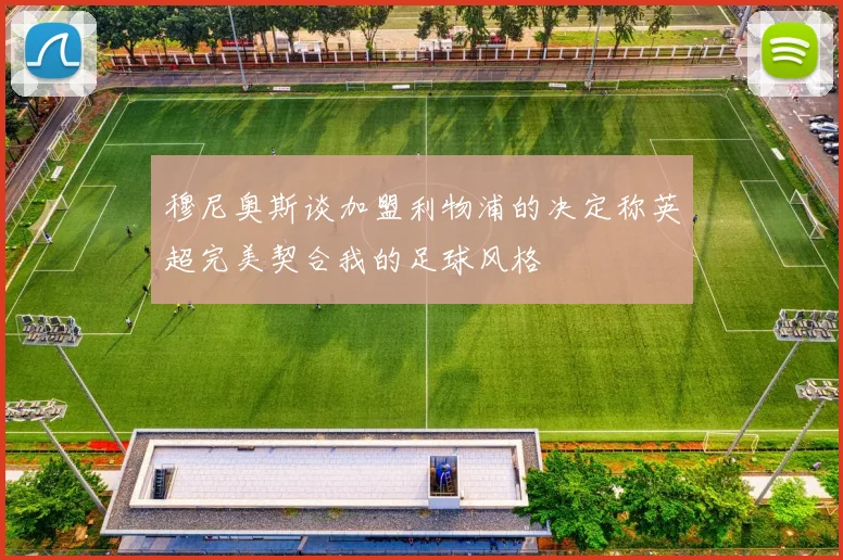 穆尼奥斯谈加盟利物浦的决定称英超完美契合我的足球风格