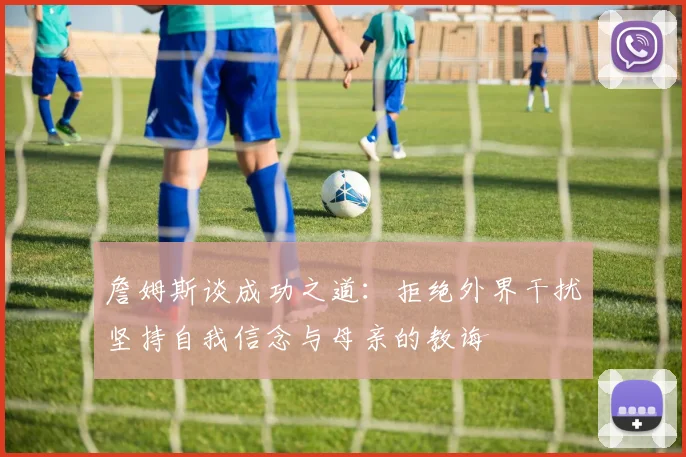 詹姆斯谈成功之道:拒绝外界干扰坚持自我信念与母亲的教诲