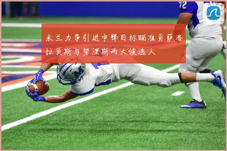 米兰力争引进中锋目标瞄准贡萨洛拉莫斯与努涅斯两大候选人