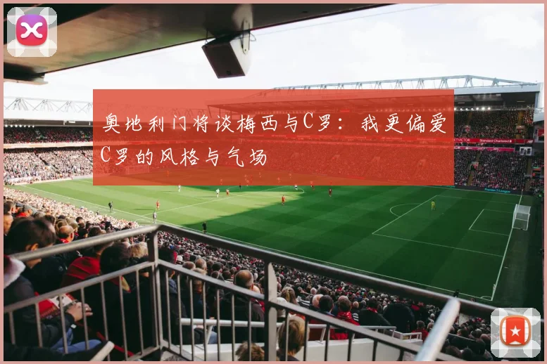 奥地利门将谈梅西与C罗：我更偏爱C罗的风格与气场