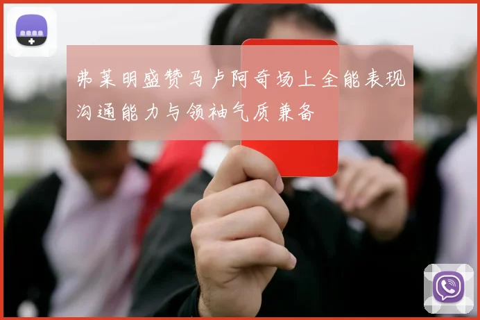 弗莱明盛赞马卢阿奇场上全能表现沟通能力与领袖气质兼备