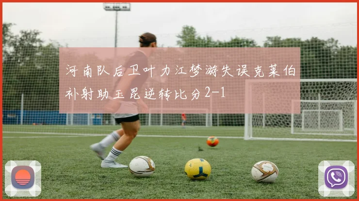 河南队后卫叶力江梦游失误克莱伯补射助玉昆逆转比分2-1